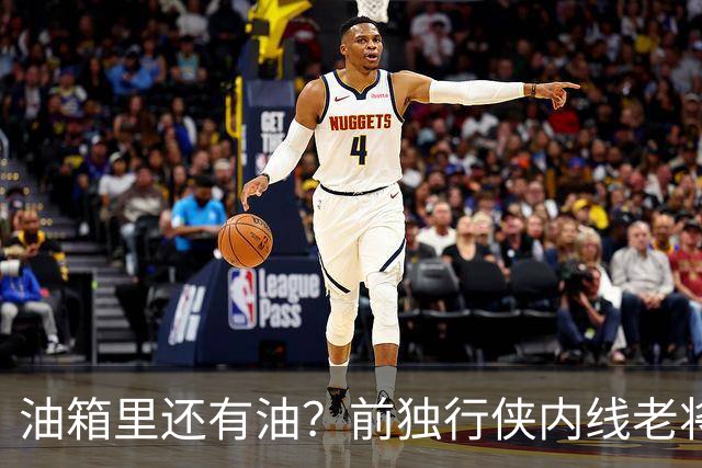 油箱里还有油？前独行侠内线老将还能从其他球队得到一份合同？